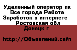 Удаленный оператор пк - Все города Работа » Заработок в интернете   . Ростовская обл.,Донецк г.